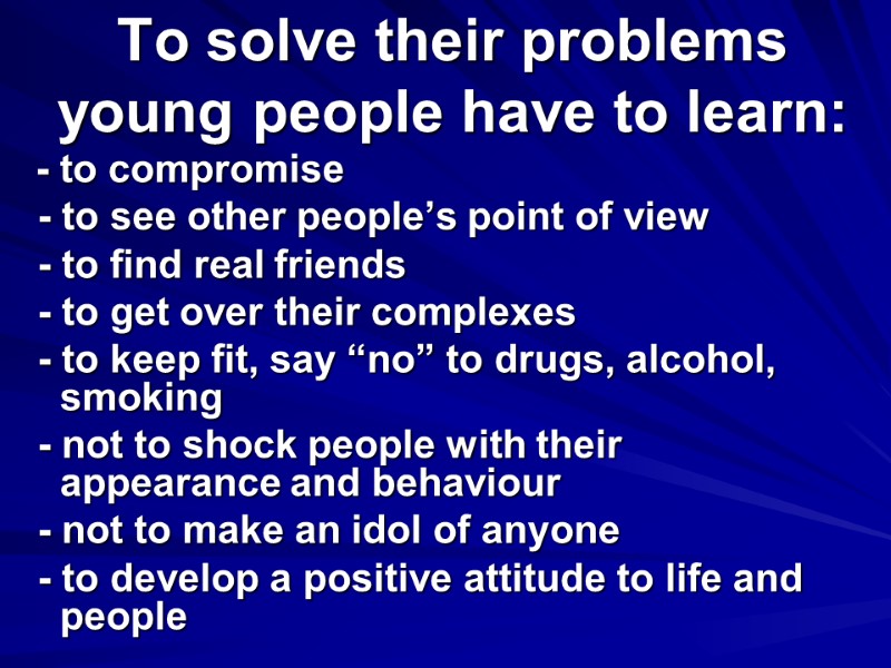 To solve their problems young people have to learn:  - to compromise 